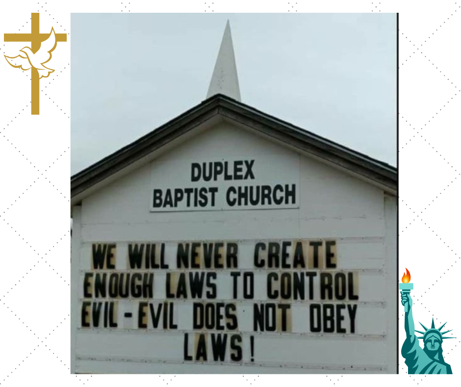 The sign on the Duplex Baptist Church located in Ivanhoe, Texas, says "We will never create enough laws to control evil. Evil does not obey laws!"