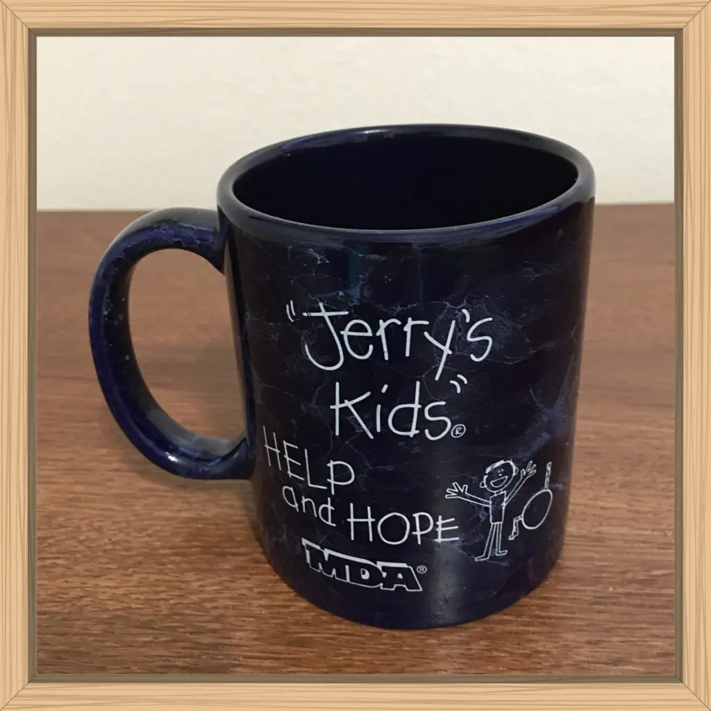 I still have this coffee mug, There is a boy stick figure standing with his arms held high and very happy because he hopes to no longer need a wheelchair when a cure is found.