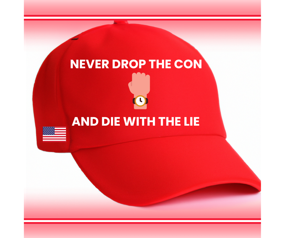 My version of the MAGA hat. Never Drop The Con And Die With The Lie.